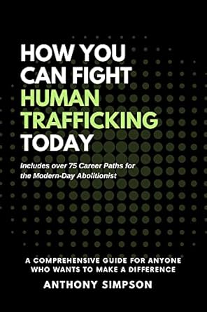 how you can fight human trafficking today a comprehensive how to guide for anyone who wants to make a