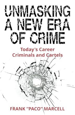 unmasking a new era of crime todays career criminals and cartels 1st edition frank paco marcell b0dhq2yy52,