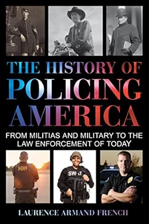 the history of policing america from militias and military to the law enforcement of today 1st edition