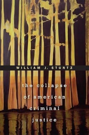 the collapse of american criminal justice by william j stuntz 1st edition william j stuntz b01fix9txw