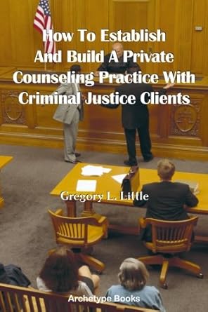 how to establish and build a private counseling practice with criminal justice clients 1st edition dr gregory