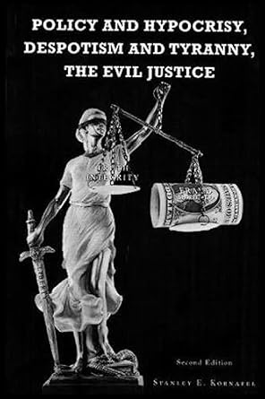 policy and hypocrisy despotism and tyranny the evil justice 2nd edition mr stanley e kornafel 1978409613,