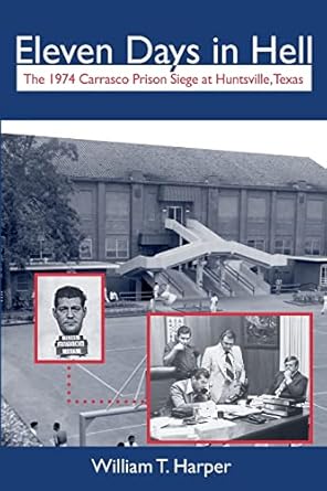 eleven days in hell the 1974 carrasco prison siege at huntsville texas 1st edition william t harper