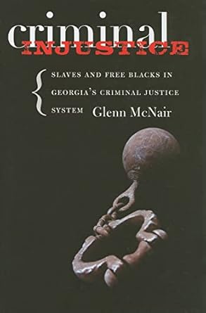 criminal injustice slaves and free blacks in georgias criminal justice system 1st edition glenn mcnair