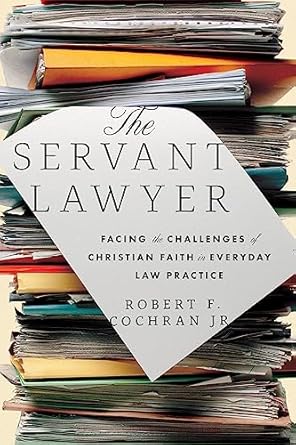 the servant lawyer facing the challenges of christian faith in everyday law practice 1st edition robert f