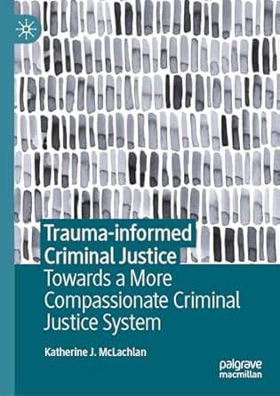 trauma informed criminal justice towards a more compassionate criminal justice system 1st edition katherine j