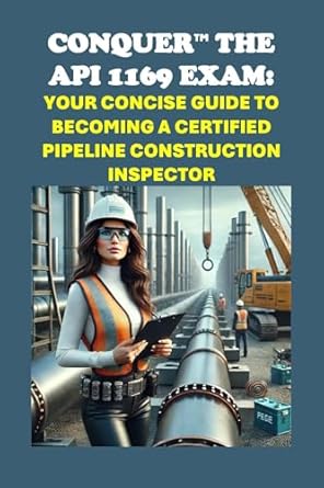 conquer the api 1169 exam your concise guide to becoming a certified pipeline construction inspector 1st