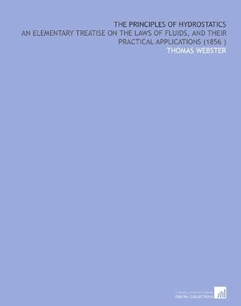 the principles of hydrostatics an elementary treatise on the laws of fluids and their practical applications