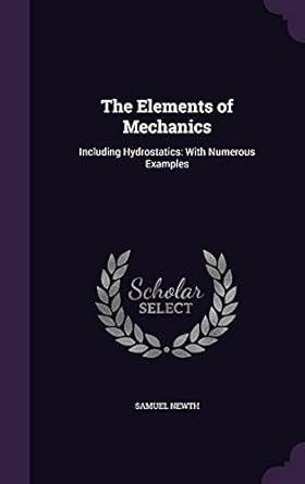 the elements of mechanics including hydrostatics with numerous examples 1st edition samuel newth 1357284470,