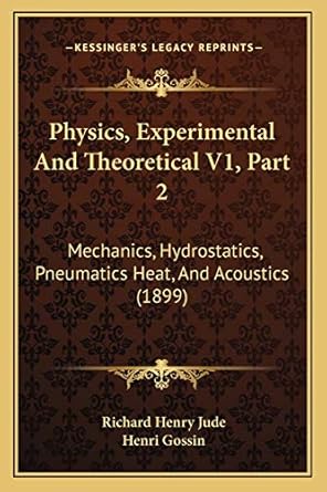 physics experimental and theoretical v1 part 2 mechanics hydrostatics pneumatics heat and acoustics 1st