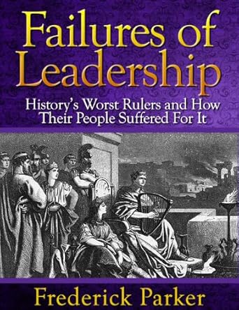 failures of leadership historys worst rulers and how their people suffered for it 1st edition frederick