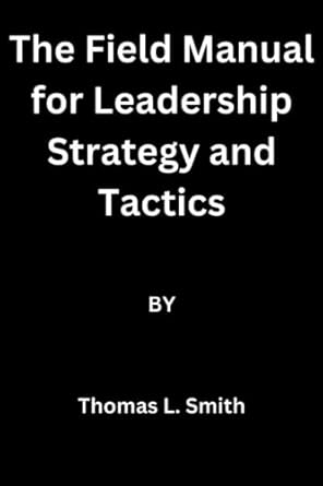 the field manual for leadership strategy and tactics 1st edition thomas l smith b0btt6mznp, 979-8376172001