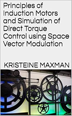 principles of induction motors and simulation of direct torque control using space vector modulation 1st
