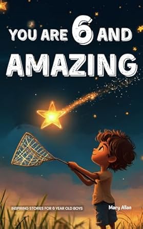 you are 6 and amazing inspiring stories for 6 year old boys 15 motivating tales about courage confidence