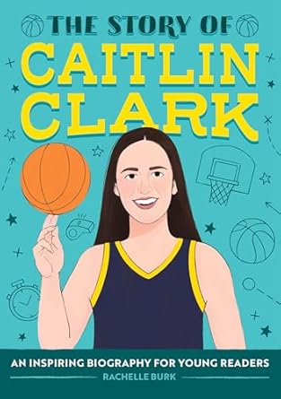 the story of caitlin clark an inspiring biography for young readers 1st edition rachelle burk b0dm6s1j14,