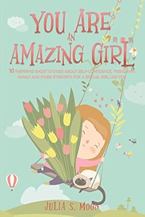 you are an amazing girl 10 inspiring short stories about self confidence friendship family and inner strength