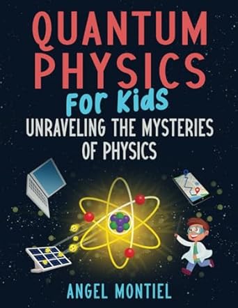 quantum physics for kids unraveling the mysteries of physics 1st edition angel montiel b0ds9mt8yv,