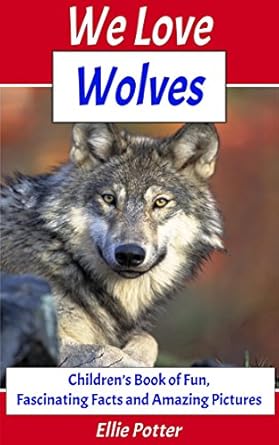 we love wolves childrens book of fun fascinating facts and amazing pictures 1st edition ellie potter