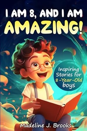 i am 8 and i am amazing inspiring stories for 8 year old boys a collection of entertaining and motivating