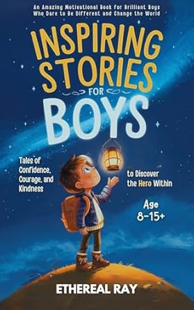 Inspiring Stories For Boys Tales Of Confidence Courage And Kindness To Discover The Hero Within An Amazing Motivational Book For Brilliant Boys Who The World