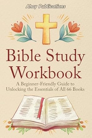 bible study workbook a beginner friendly guide to unlocking the essentials of all 66 books 1st edition ahoy