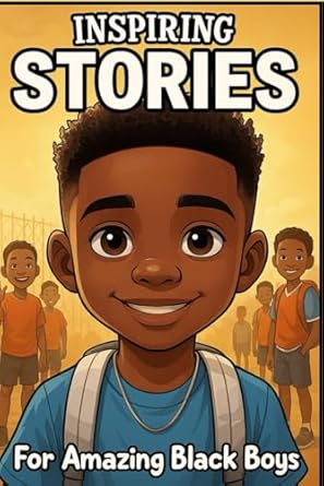 Inspiring Stories For Amazing Black Boys 40 Motivational Tales Of Courage Perseverance Problem Solving And Friendship