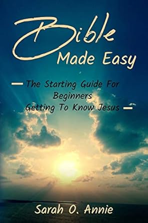 bible made easy the starting guide for beginners getting to know jesus christ 1st edition sarah o annie
