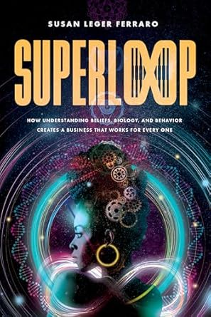 superloop how understanding beliefs biology and behavior creates a business that works for every one 1st