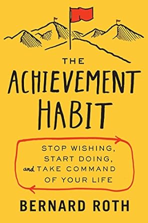 the achievement habit stop wishing start doing and take command of your life 1st edition bernard roth