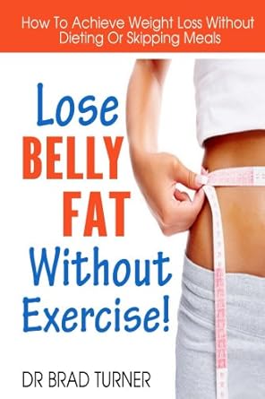 lose belly fat without exercise how to achieve weight loss without dieting or skipping meals 1st edition dr