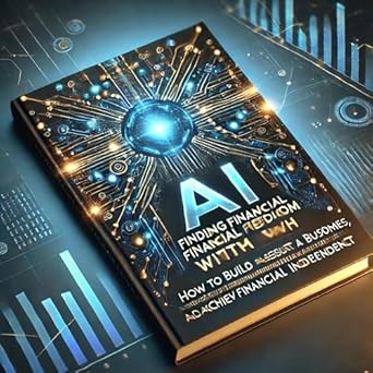 finding financial freedom with ai a how to guide to using ia i for personal success 1st edition jonathan