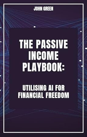 the passive income playbook utilising ai for financial freedom 1st edition john green b0ctgb9cmc