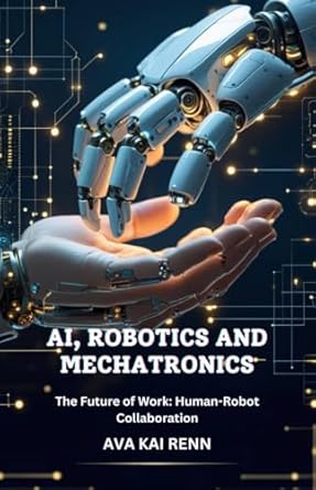 ai robotics and mechatronics the future of work human robot collaboration 1st edition ava kai renn b0dtq28dg2