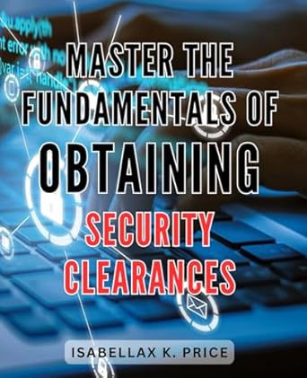 master the fundamentals of obtaining security clearances 2024 unlocking success a comprehensive guide to