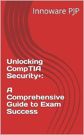 unlocking comptia security+ a comprehensive guide to exam success 1st edition innoware pjp b0cdvckhct