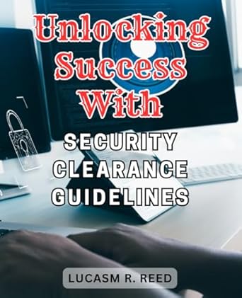 unlocking success with security clearance guidelines the ultimate handbook for clearing security checks