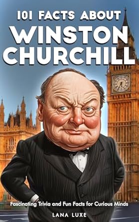 101 facts about winston churchill fascinating trivia and fun facts for curious minds 1st edition lana luxe
