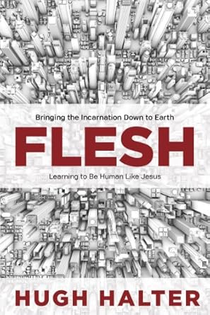 flesh bringing the incarnation down to earth 1st edition hugh halter b00gnociso
