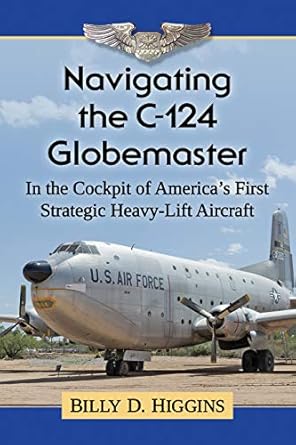 navigating the c 124 globemaster in the cockpit of americas first strategic heavy lift aircraft 1st edition