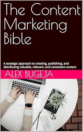 the content marketing bible a strategic approach to creating publishing and distributing valuable relevant