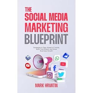 the social media marketing blueprint strategies to stay ahead of trends build your brand and drive business