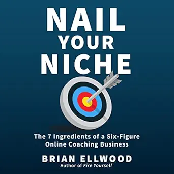 nail your niche the 7 ingredients of a six figure online coaching business 1st edition brian ellwood