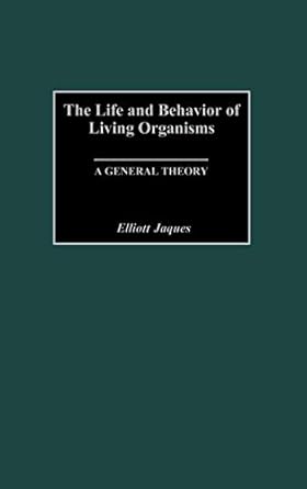 the life and behavior of living organisms a general theory 1st edition elliott jaques 0275975010,