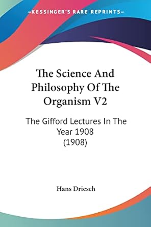 the science and philosophy of the organism v2 the gifford lectures in the year 1908 1st edition hans driesch