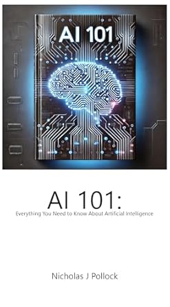 ai 101 everything you need to know about artificial intelligence 1st edition nicholas pollock b0dsls4z3z