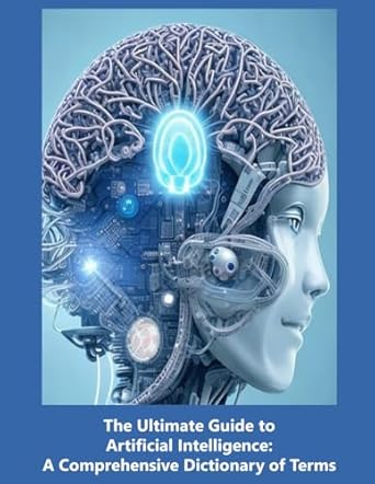 the ultimate guide to artificial intelligence a comprehensive dictionary of terms 1st edition rosey press