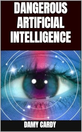 dangerous artificial intelligence 1st edition damy cardy b0cnntnth7