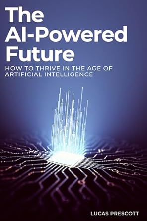 the ai powered future how to thrive in the age of artificial intelligence 1st edition lucas prescott