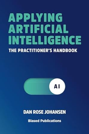 applying artificial intelligence the practitioners handbook 1st edition dan rose johansen ,hans peter bech