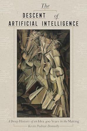 the descent of artificial intelligence a deep history of an idea four hundred years in the making 1st edition